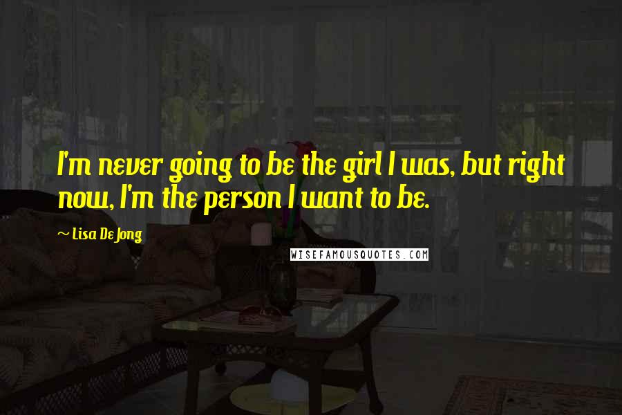 Lisa De Jong Quotes: I'm never going to be the girl I was, but right now, I'm the person I want to be.