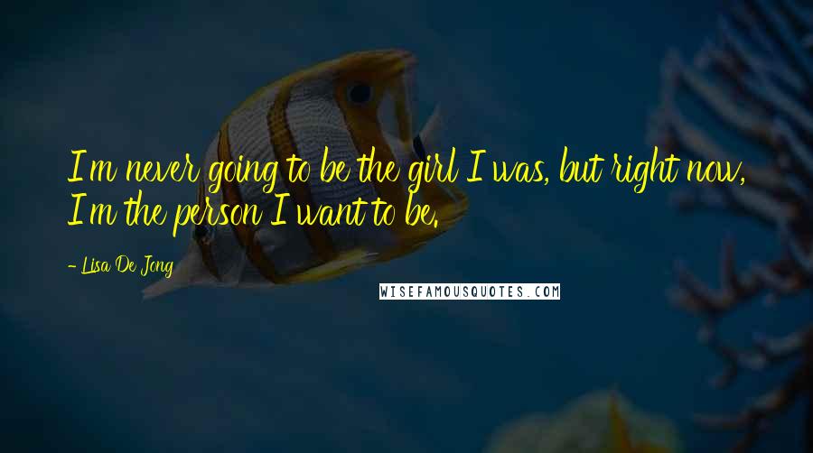 Lisa De Jong Quotes: I'm never going to be the girl I was, but right now, I'm the person I want to be.