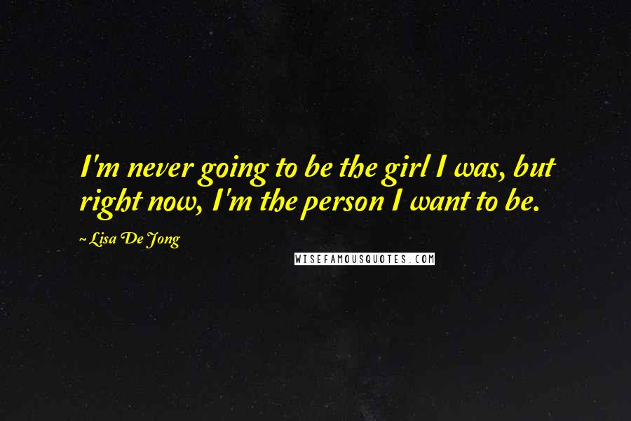 Lisa De Jong Quotes: I'm never going to be the girl I was, but right now, I'm the person I want to be.