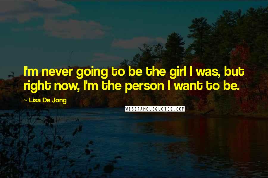 Lisa De Jong Quotes: I'm never going to be the girl I was, but right now, I'm the person I want to be.