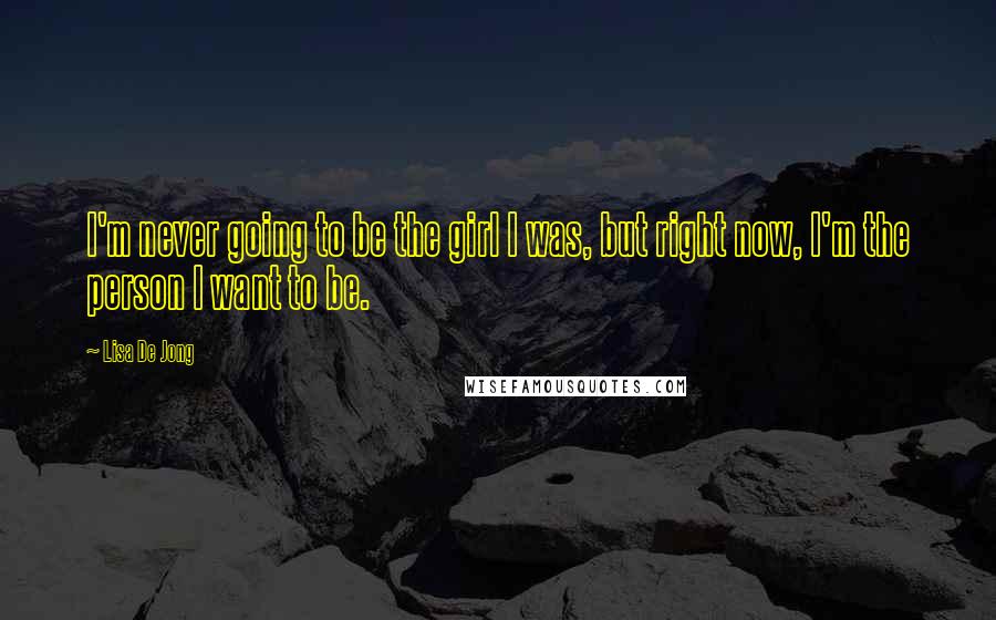 Lisa De Jong Quotes: I'm never going to be the girl I was, but right now, I'm the person I want to be.