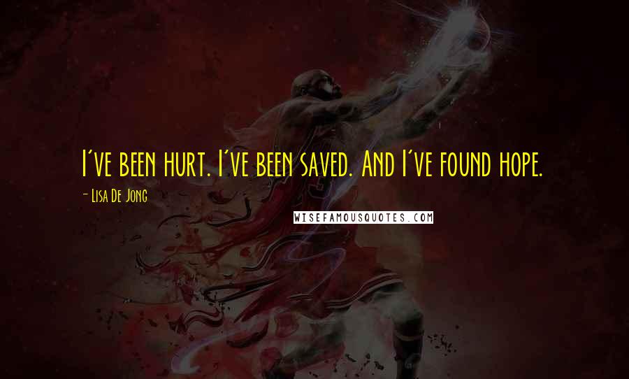 Lisa De Jong Quotes: I've been hurt. I've been saved. And I've found hope.