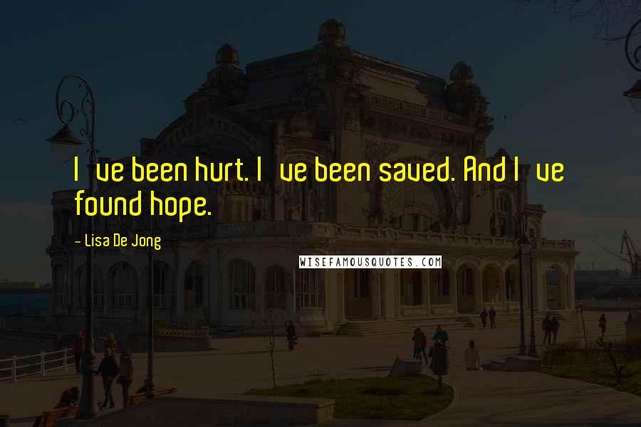 Lisa De Jong Quotes: I've been hurt. I've been saved. And I've found hope.