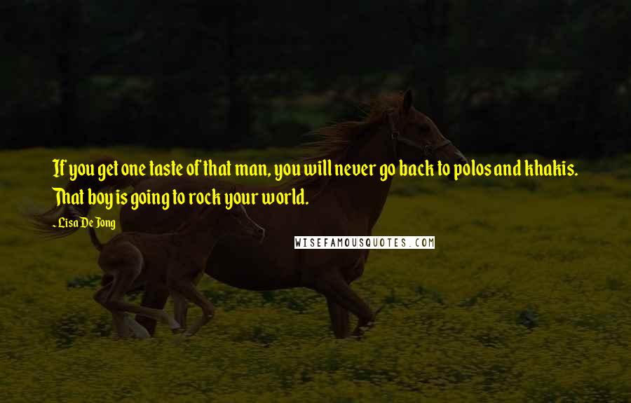 Lisa De Jong Quotes: If you get one taste of that man, you will never go back to polos and khakis. That boy is going to rock your world.