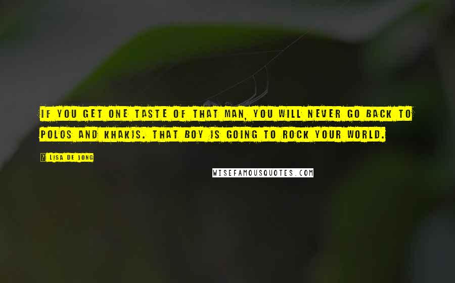 Lisa De Jong Quotes: If you get one taste of that man, you will never go back to polos and khakis. That boy is going to rock your world.