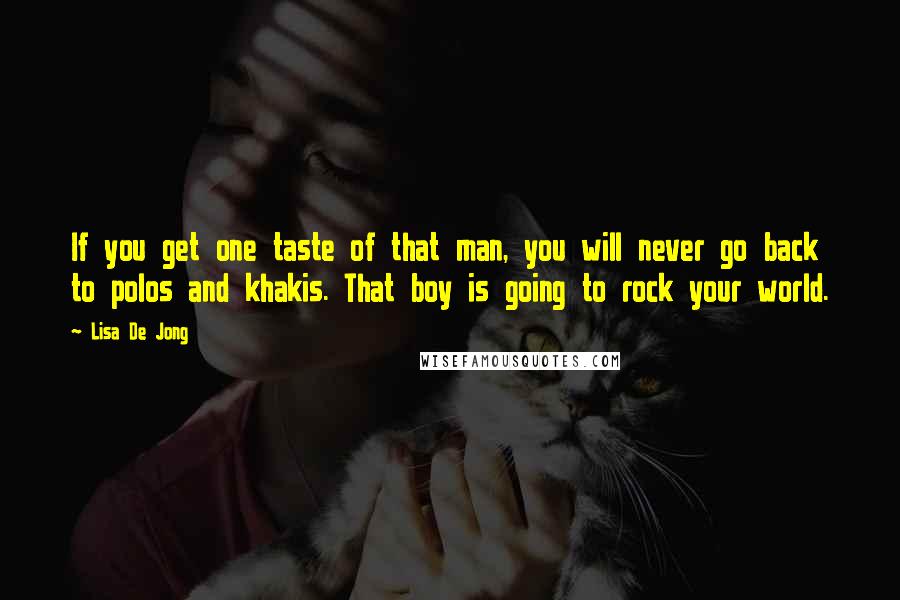 Lisa De Jong Quotes: If you get one taste of that man, you will never go back to polos and khakis. That boy is going to rock your world.