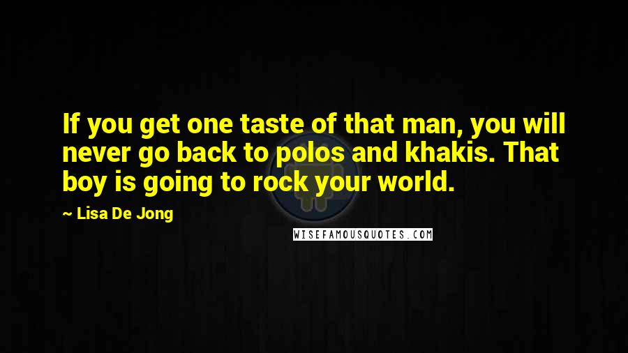 Lisa De Jong Quotes: If you get one taste of that man, you will never go back to polos and khakis. That boy is going to rock your world.