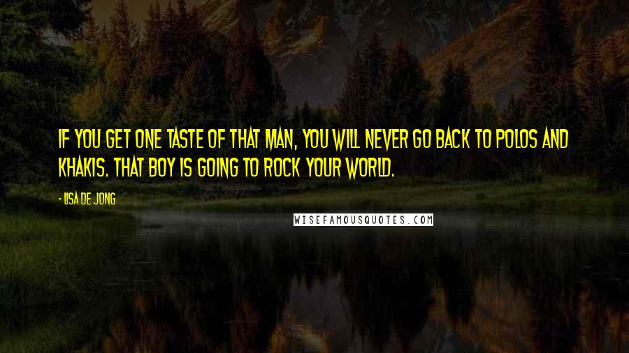 Lisa De Jong Quotes: If you get one taste of that man, you will never go back to polos and khakis. That boy is going to rock your world.