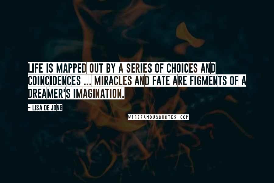 Lisa De Jong Quotes: Life is mapped out by a series of choices and coincidences ... miracles and fate are figments of a dreamer's imagination.