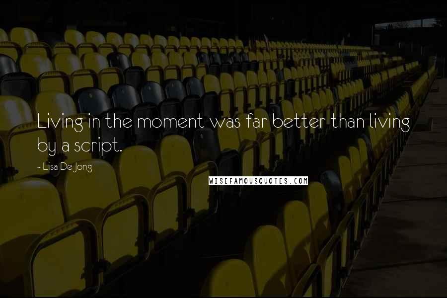 Lisa De Jong Quotes: Living in the moment was far better than living by a script.