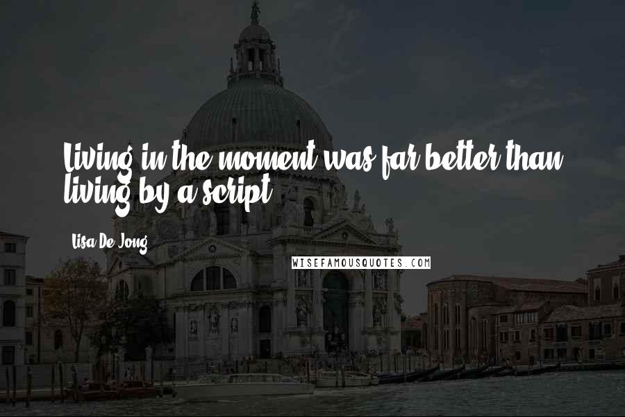 Lisa De Jong Quotes: Living in the moment was far better than living by a script.