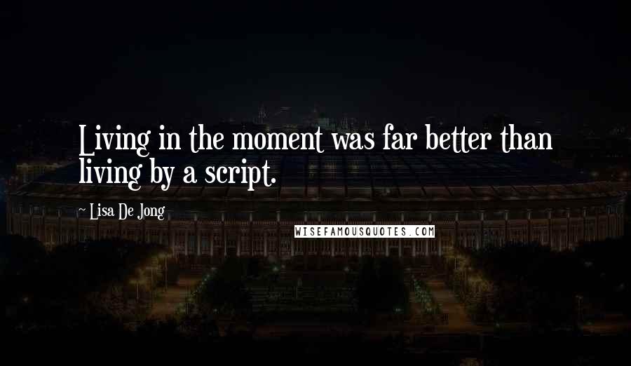 Lisa De Jong Quotes: Living in the moment was far better than living by a script.