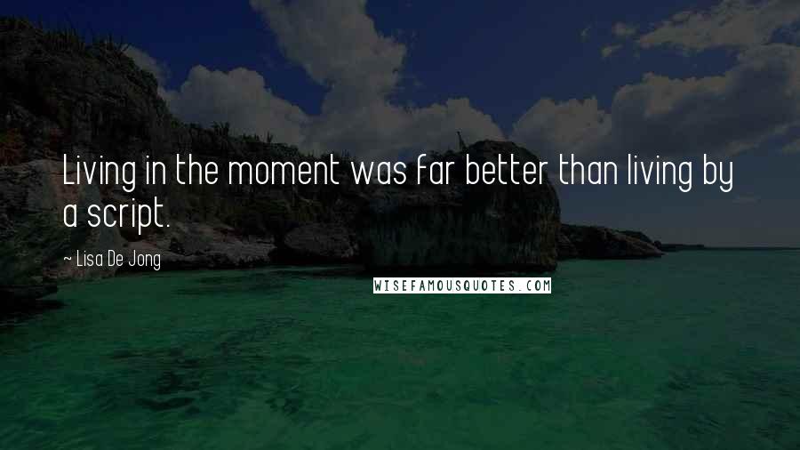 Lisa De Jong Quotes: Living in the moment was far better than living by a script.