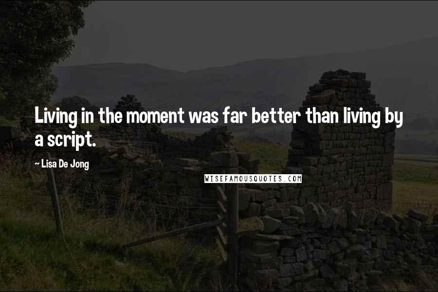 Lisa De Jong Quotes: Living in the moment was far better than living by a script.