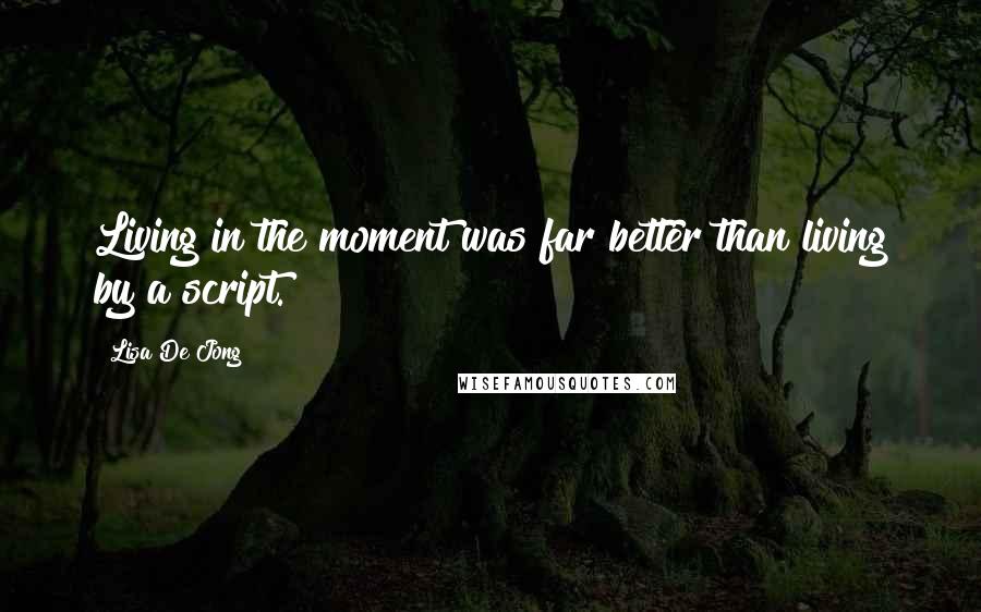 Lisa De Jong Quotes: Living in the moment was far better than living by a script.
