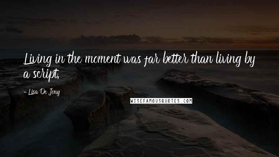 Lisa De Jong Quotes: Living in the moment was far better than living by a script.