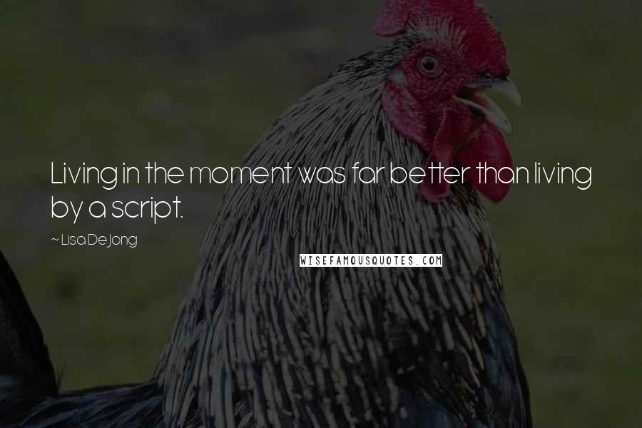Lisa De Jong Quotes: Living in the moment was far better than living by a script.