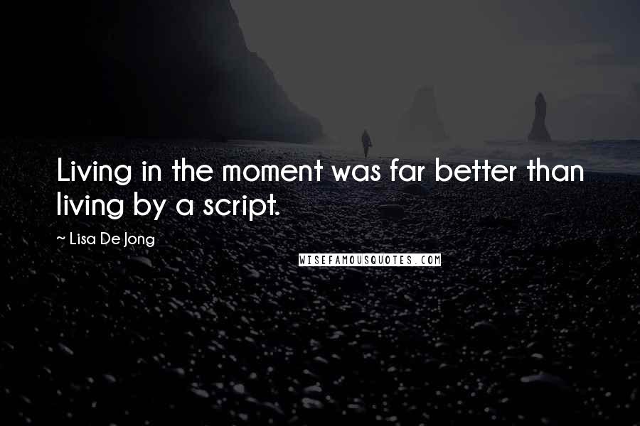 Lisa De Jong Quotes: Living in the moment was far better than living by a script.
