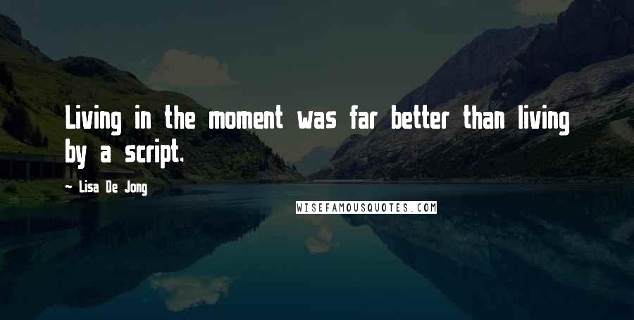 Lisa De Jong Quotes: Living in the moment was far better than living by a script.