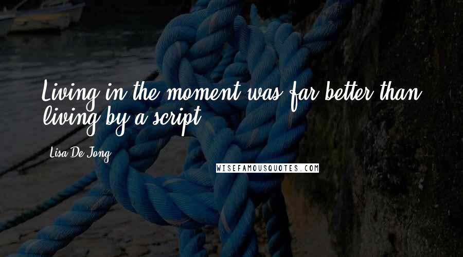 Lisa De Jong Quotes: Living in the moment was far better than living by a script.