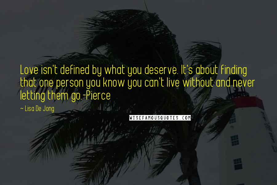 Lisa De Jong Quotes: Love isn't defined by what you deserve. It's about finding that one person you know you can't live without and never letting them go.-Pierce