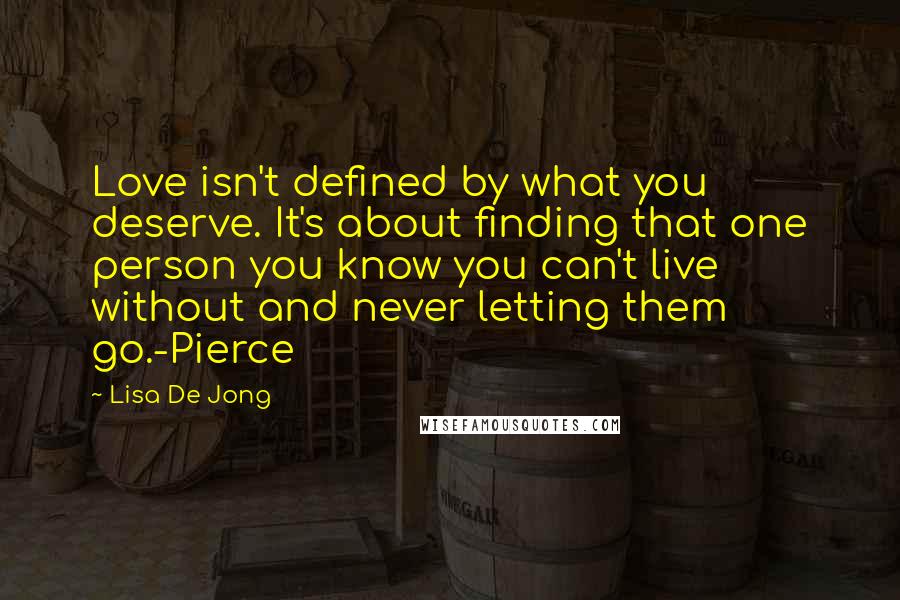 Lisa De Jong Quotes: Love isn't defined by what you deserve. It's about finding that one person you know you can't live without and never letting them go.-Pierce