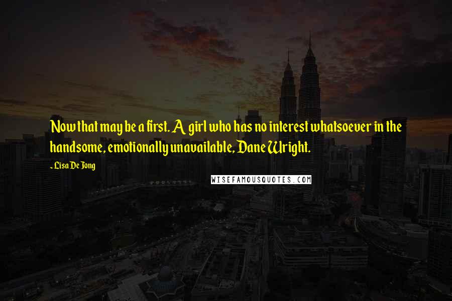 Lisa De Jong Quotes: Now that may be a first. A girl who has no interest whatsoever in the handsome, emotionally unavailable, Dane Wright.