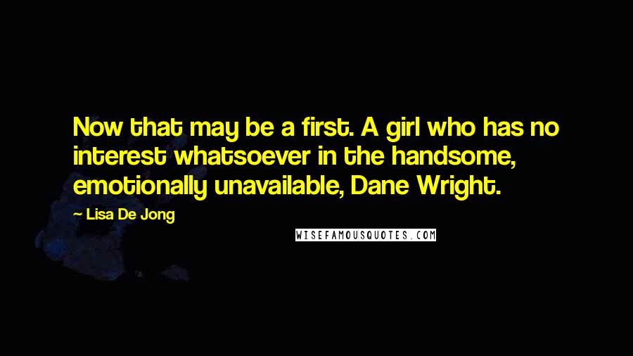 Lisa De Jong Quotes: Now that may be a first. A girl who has no interest whatsoever in the handsome, emotionally unavailable, Dane Wright.