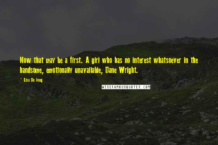 Lisa De Jong Quotes: Now that may be a first. A girl who has no interest whatsoever in the handsome, emotionally unavailable, Dane Wright.