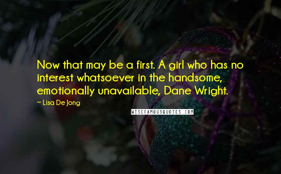 Lisa De Jong Quotes: Now that may be a first. A girl who has no interest whatsoever in the handsome, emotionally unavailable, Dane Wright.