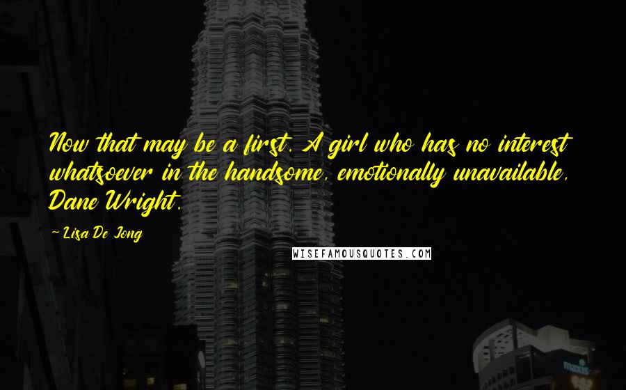 Lisa De Jong Quotes: Now that may be a first. A girl who has no interest whatsoever in the handsome, emotionally unavailable, Dane Wright.