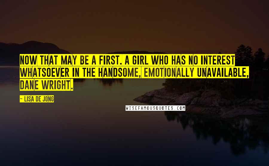 Lisa De Jong Quotes: Now that may be a first. A girl who has no interest whatsoever in the handsome, emotionally unavailable, Dane Wright.