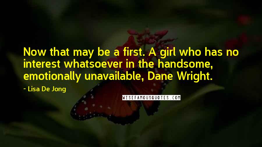 Lisa De Jong Quotes: Now that may be a first. A girl who has no interest whatsoever in the handsome, emotionally unavailable, Dane Wright.