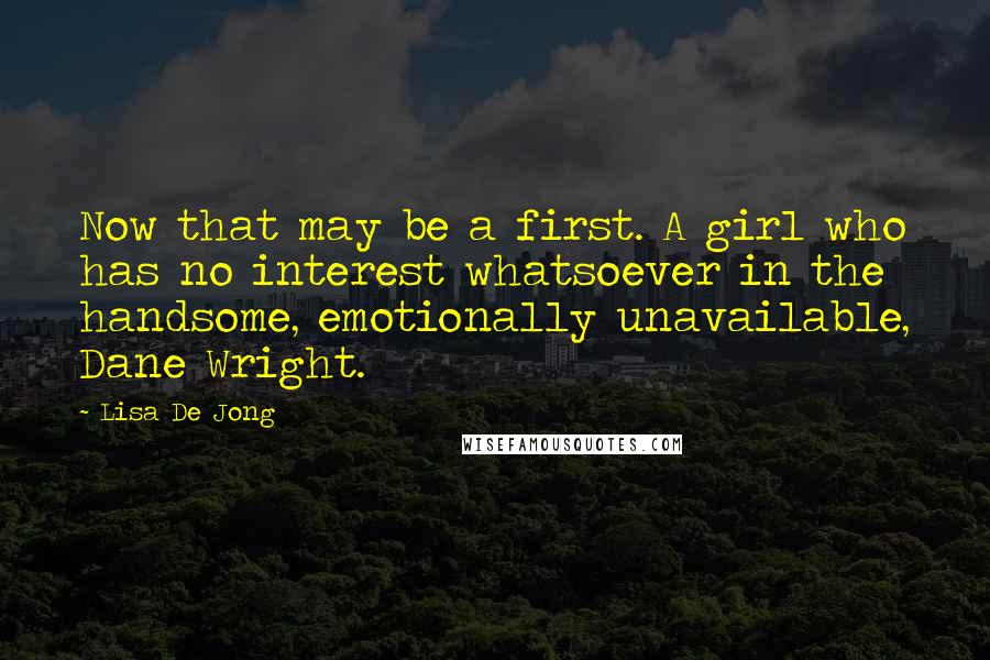 Lisa De Jong Quotes: Now that may be a first. A girl who has no interest whatsoever in the handsome, emotionally unavailable, Dane Wright.