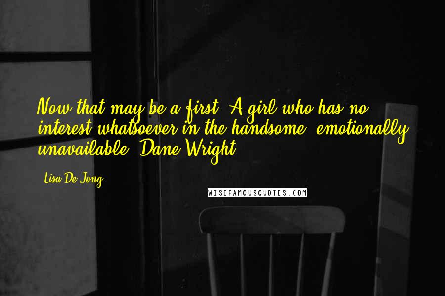 Lisa De Jong Quotes: Now that may be a first. A girl who has no interest whatsoever in the handsome, emotionally unavailable, Dane Wright.
