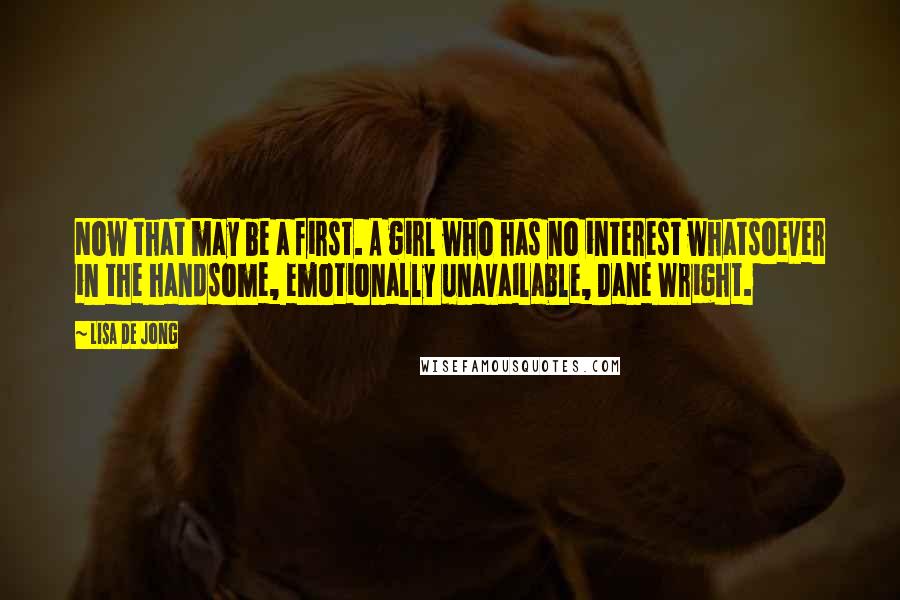 Lisa De Jong Quotes: Now that may be a first. A girl who has no interest whatsoever in the handsome, emotionally unavailable, Dane Wright.