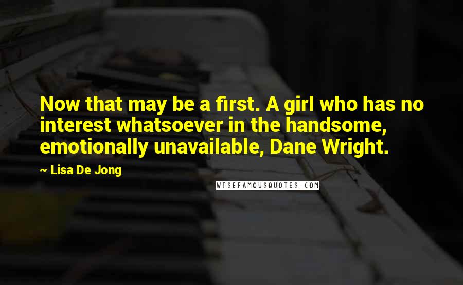 Lisa De Jong Quotes: Now that may be a first. A girl who has no interest whatsoever in the handsome, emotionally unavailable, Dane Wright.