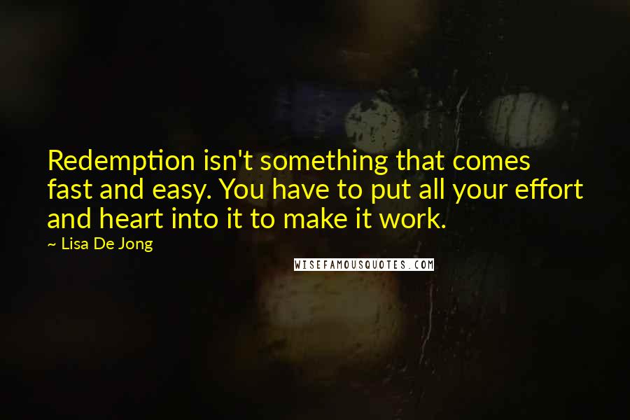 Lisa De Jong Quotes: Redemption isn't something that comes fast and easy. You have to put all your effort and heart into it to make it work.