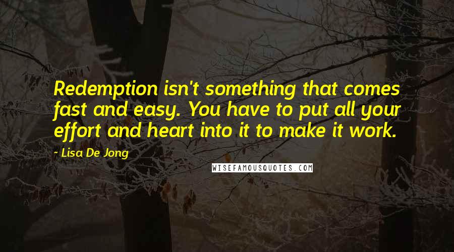 Lisa De Jong Quotes: Redemption isn't something that comes fast and easy. You have to put all your effort and heart into it to make it work.