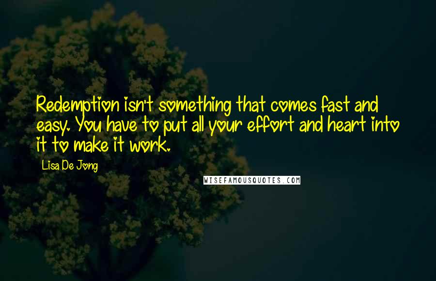 Lisa De Jong Quotes: Redemption isn't something that comes fast and easy. You have to put all your effort and heart into it to make it work.