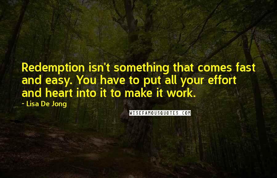 Lisa De Jong Quotes: Redemption isn't something that comes fast and easy. You have to put all your effort and heart into it to make it work.