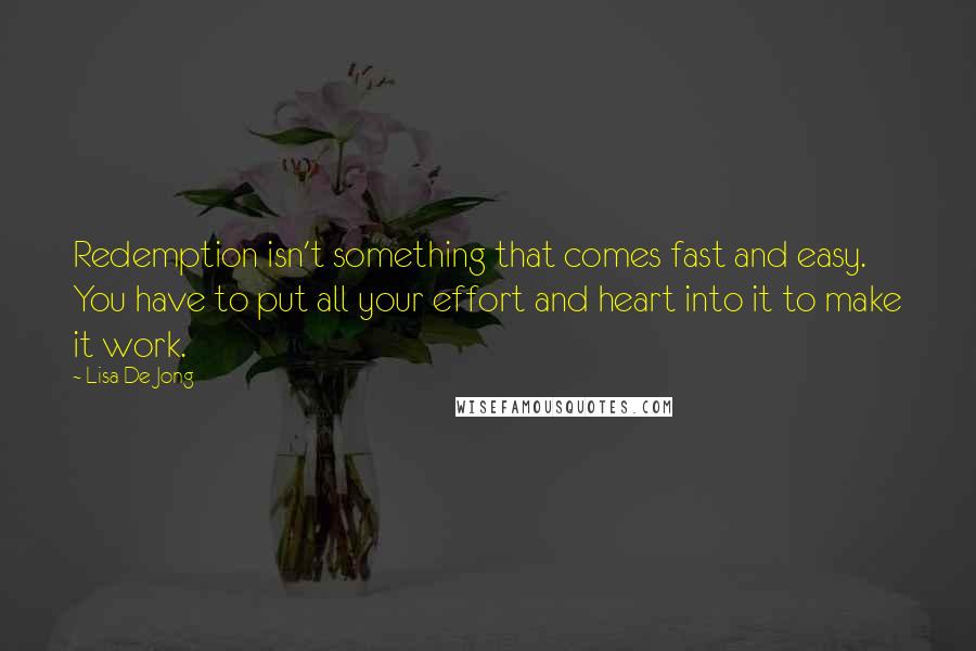 Lisa De Jong Quotes: Redemption isn't something that comes fast and easy. You have to put all your effort and heart into it to make it work.