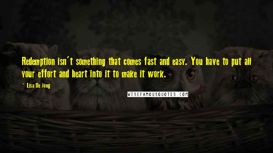 Lisa De Jong Quotes: Redemption isn't something that comes fast and easy. You have to put all your effort and heart into it to make it work.