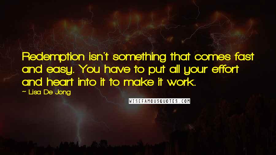Lisa De Jong Quotes: Redemption isn't something that comes fast and easy. You have to put all your effort and heart into it to make it work.