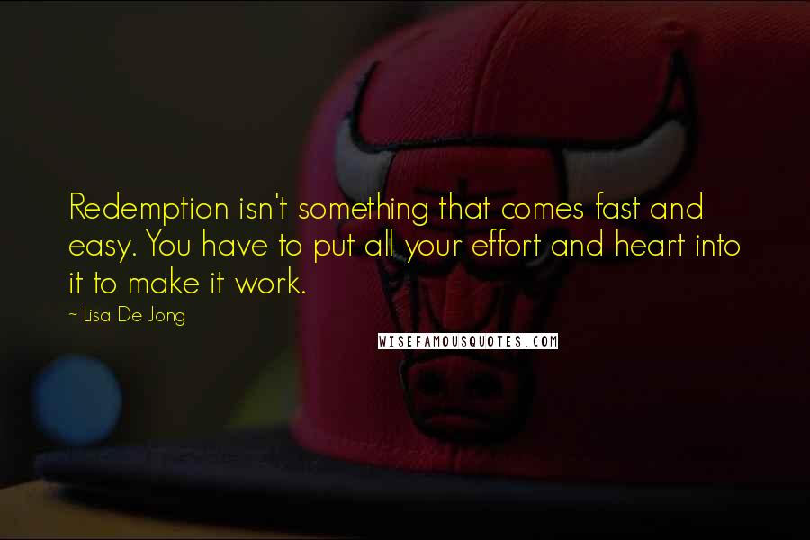Lisa De Jong Quotes: Redemption isn't something that comes fast and easy. You have to put all your effort and heart into it to make it work.