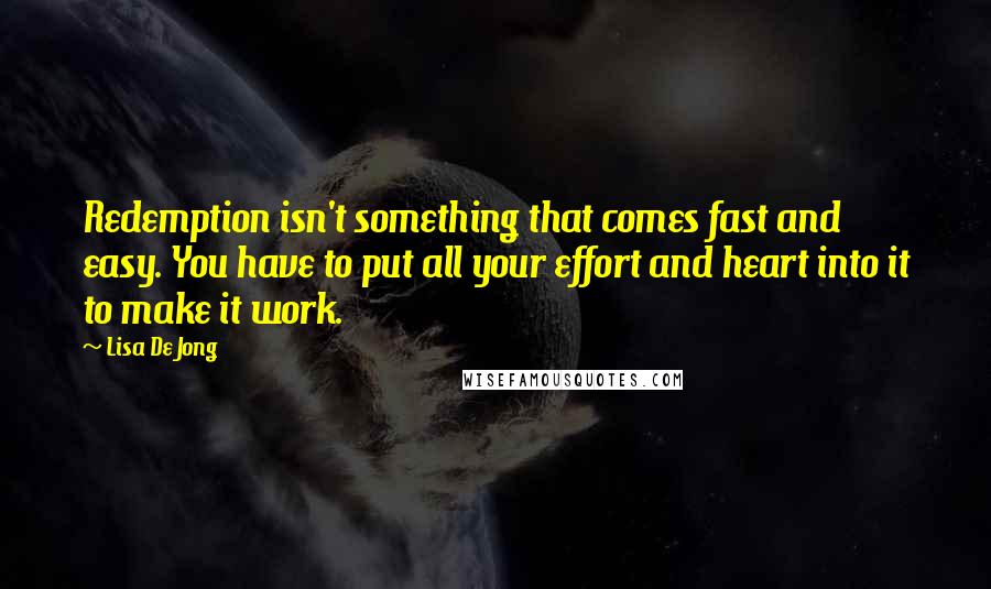 Lisa De Jong Quotes: Redemption isn't something that comes fast and easy. You have to put all your effort and heart into it to make it work.