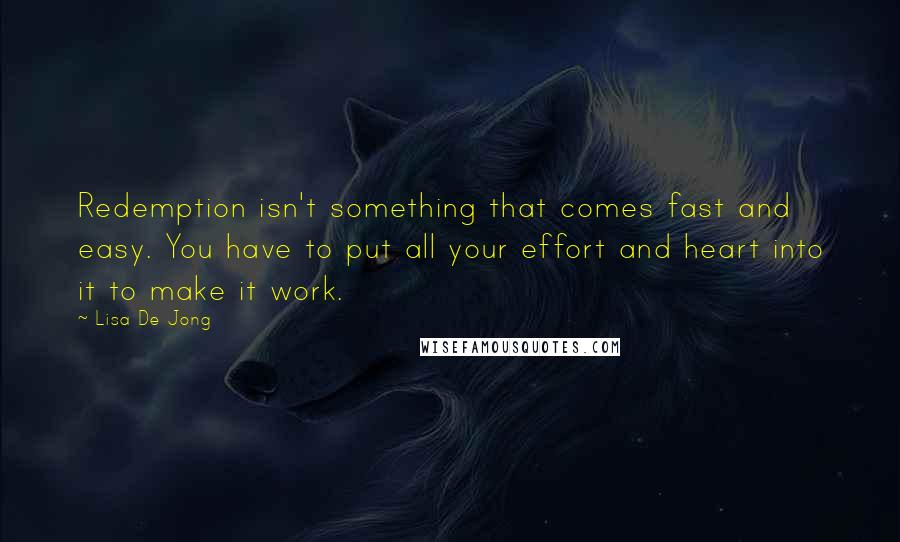 Lisa De Jong Quotes: Redemption isn't something that comes fast and easy. You have to put all your effort and heart into it to make it work.