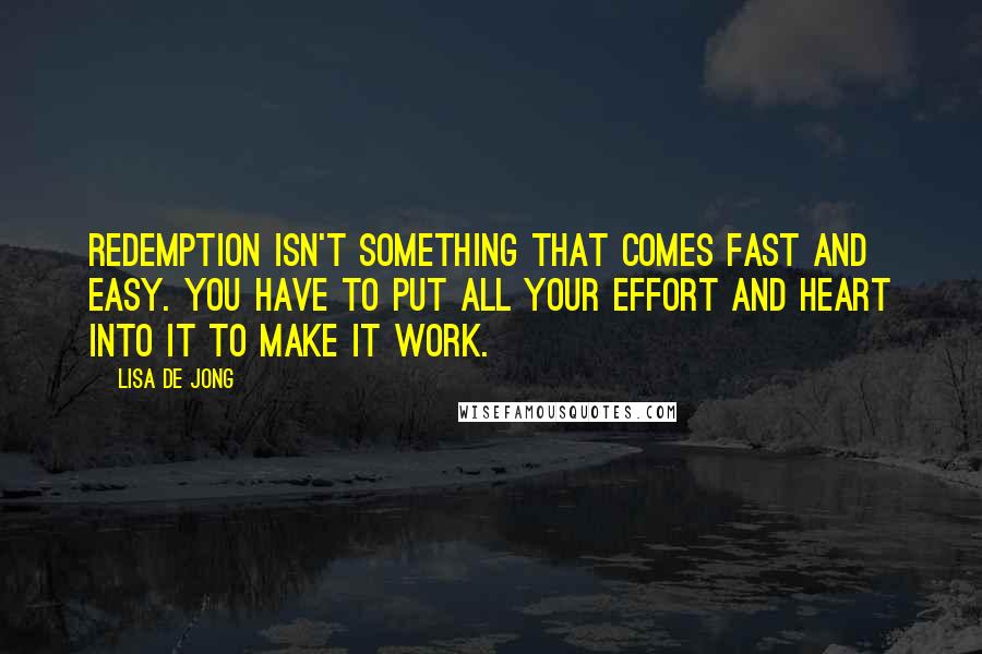 Lisa De Jong Quotes: Redemption isn't something that comes fast and easy. You have to put all your effort and heart into it to make it work.