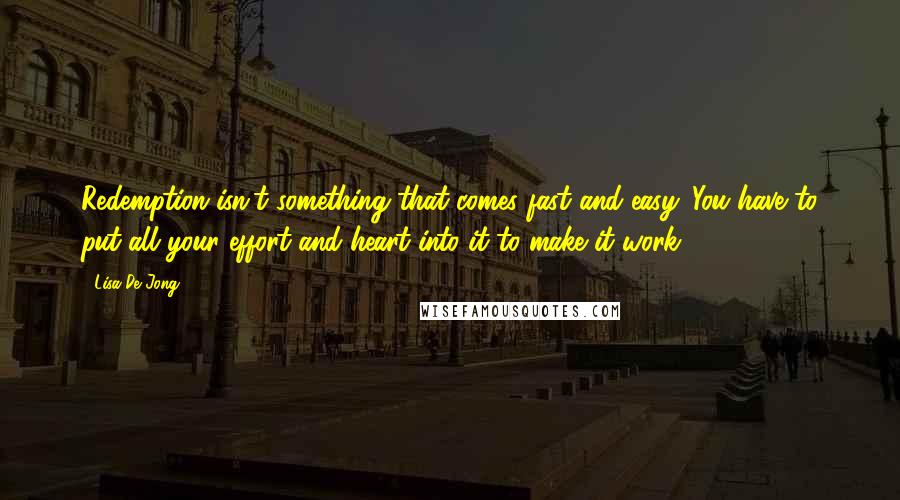 Lisa De Jong Quotes: Redemption isn't something that comes fast and easy. You have to put all your effort and heart into it to make it work.