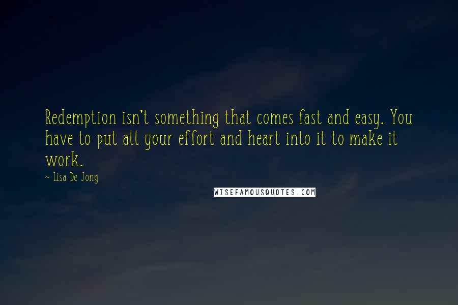 Lisa De Jong Quotes: Redemption isn't something that comes fast and easy. You have to put all your effort and heart into it to make it work.